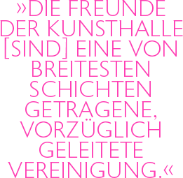 Die Freunde der Kunsthalle [sind] eine von breitesten Schichten getragene, vorzüglich geleitete Vereinigung